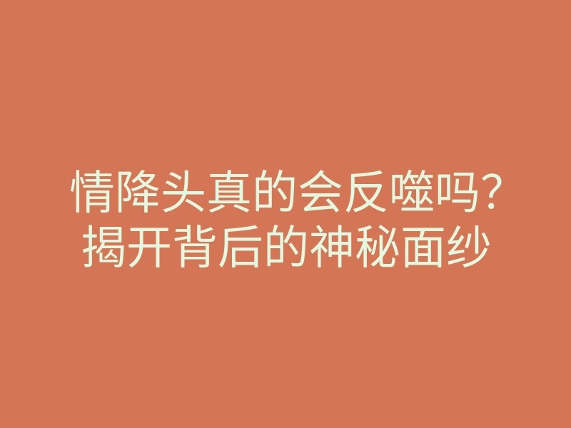 情降头真的会反噬吗?揭开背后的神秘面纱