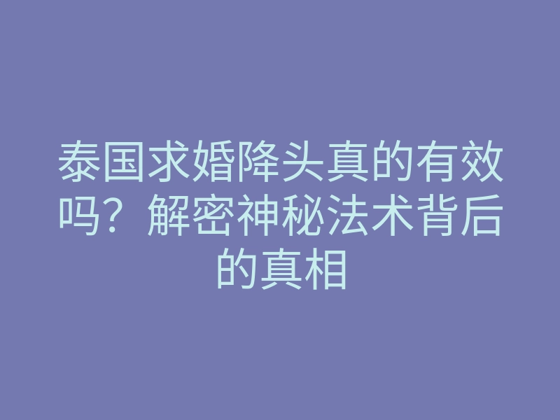 泰国求婚降头真的有效吗？解密神秘法术背后的真相
