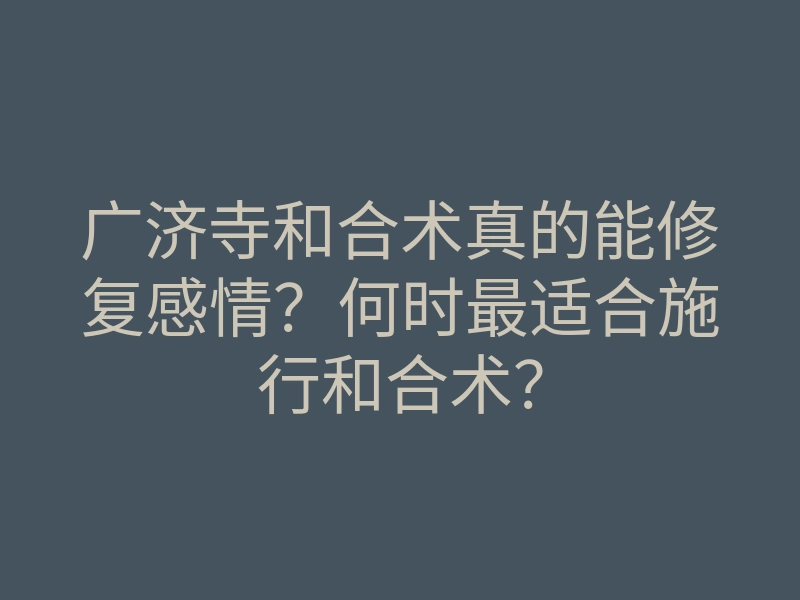 广济寺和合术真的能修复感情?何时最适合施行和合术?