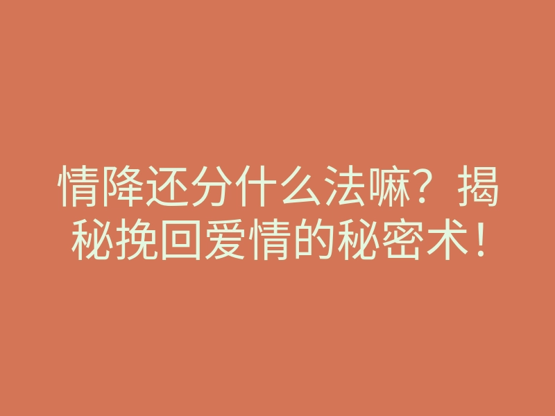 情降还分什么法嘛？揭秘挽回爱情的秘密术！