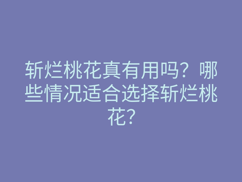 斩烂桃花真有用吗?哪些情况适合选择斩烂桃花?