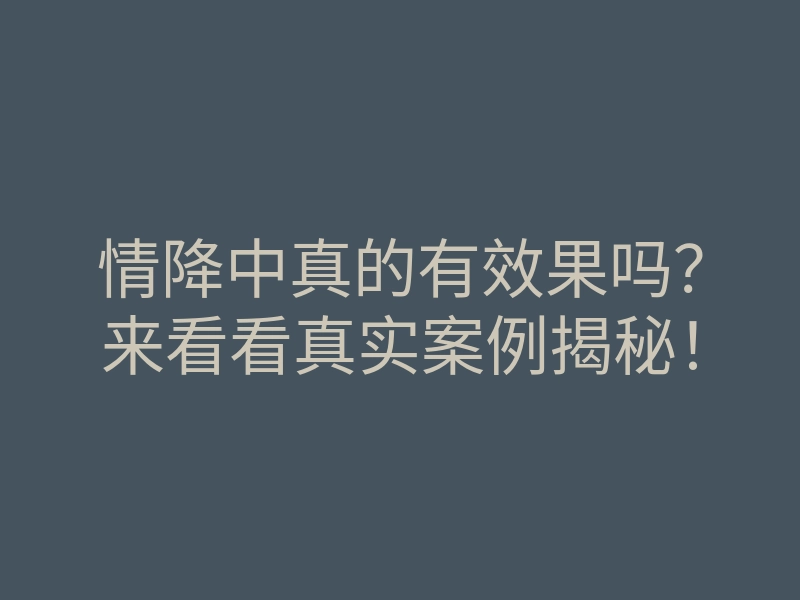 情降中真的有效果吗？来看看真实案例揭秘！