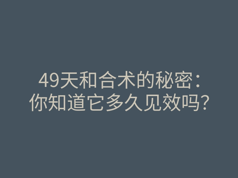 49天和合术的秘密:你知道它多久见效吗?