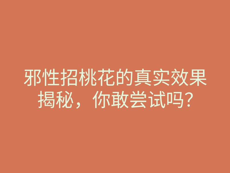 邪性招桃花的真实效果揭秘,你敢尝试吗?