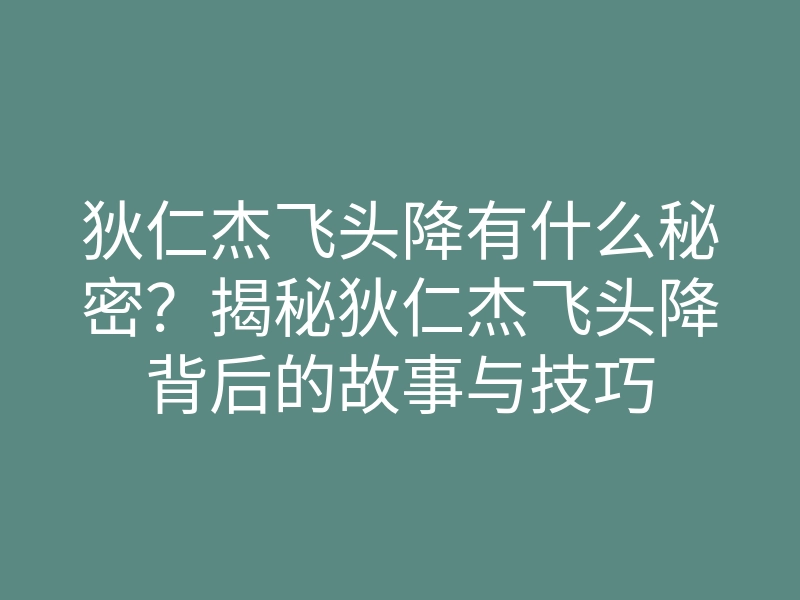 狄仁杰飞头降有什么秘密?揭秘狄仁杰飞头降背后的故事与技巧
