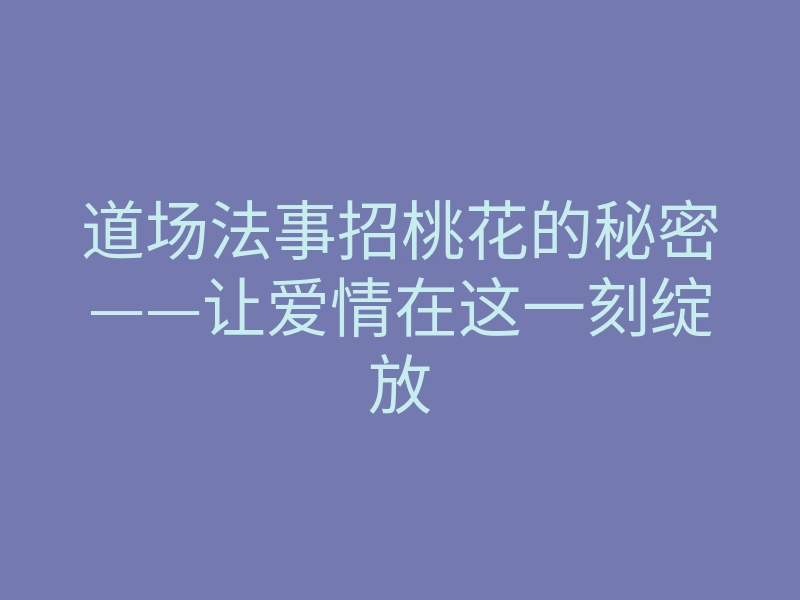 道场法事招桃花的秘密——让爱情在这一刻绽放