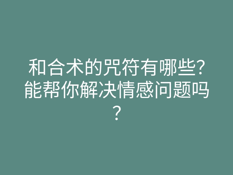 和合术的咒符有哪些?能帮你解决情感问题吗?