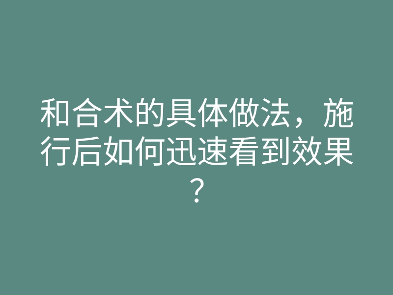 和合术的具体做法,施行后如何迅速看到效果?