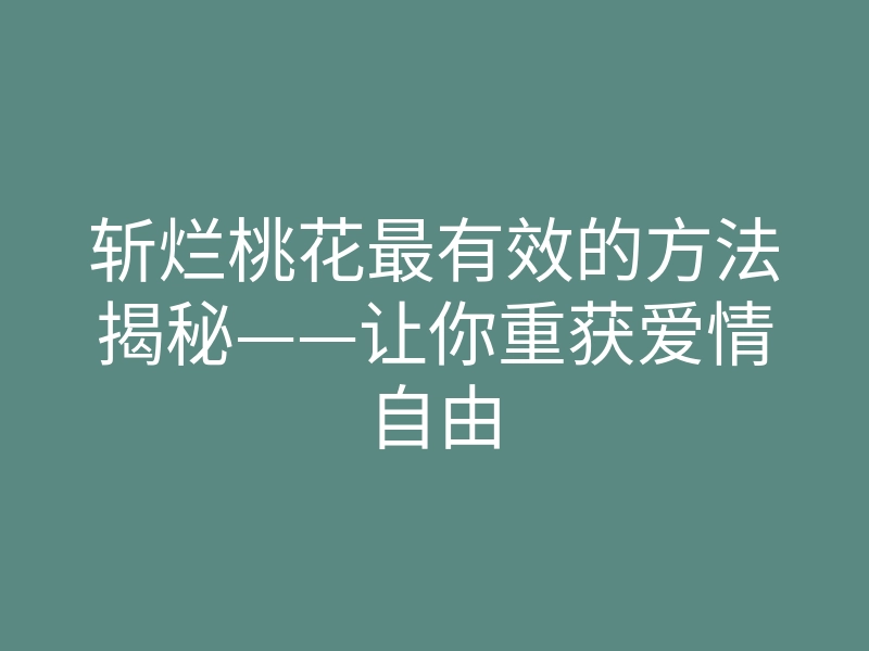 斩烂桃花最有效的方法揭秘——让你重获爱情自由