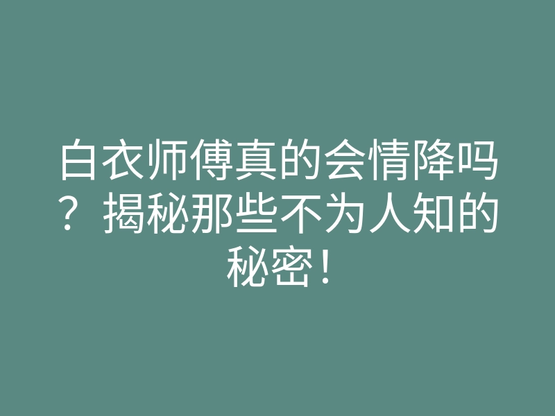 白衣师傅真的会情降吗?揭秘那些不为人知的秘密!