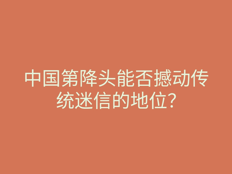 中国第降头能否撼动传统迷信的地位?