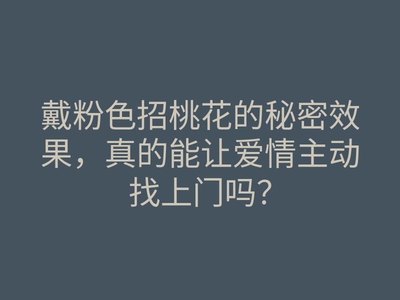 戴粉色招桃花的秘密效果,真的能让爱情主动找上门吗?