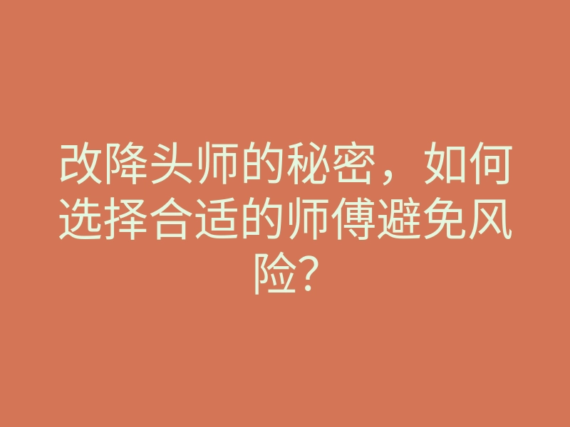 改降头师的秘密，如何选择合适的师傅避免风险？