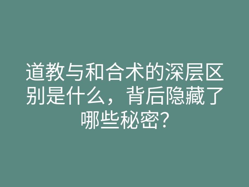 道教与和合术的深层区别是什么,背后隐藏了哪些秘密?