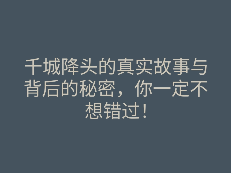 千城降头的真实故事与背后的秘密,你一定不想错过!