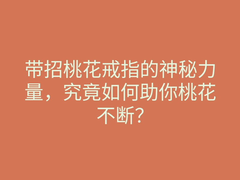 带招桃花戒指的神秘力量,究竟如何助你桃花不断?