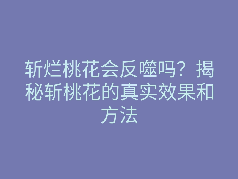 斩烂桃花会反噬吗？揭秘斩桃花的真实效果和方法