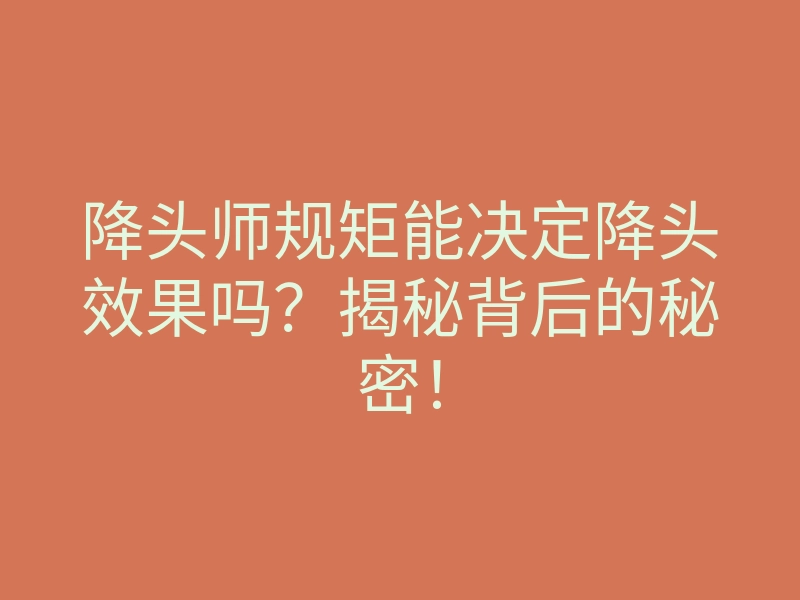 降头师规矩能决定降头效果吗?揭秘背后的秘密!