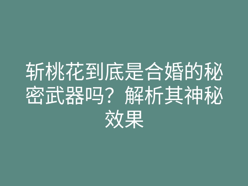 斩桃花到底是合婚的秘密武器吗?解析其神秘效果