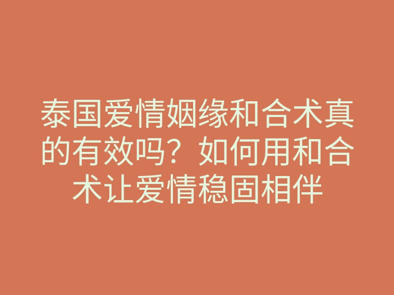泰国爱情姻缘和合术真的有效吗?如何用和合术让爱情稳固相伴