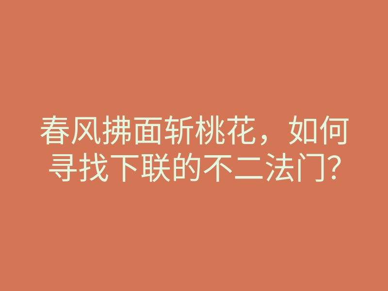 春风拂面斩桃花,如何寻找下联的不二法门?