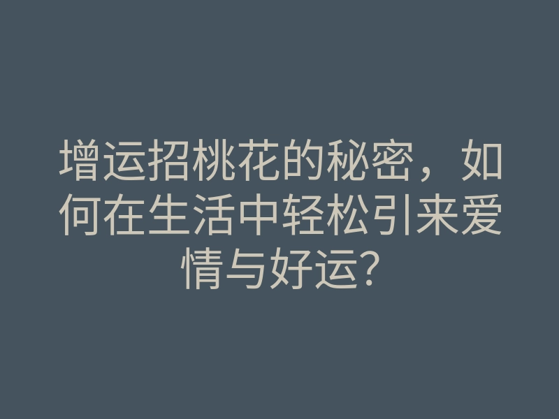增运招桃花的秘密,如何在生活中轻松引来爱情与好运?
