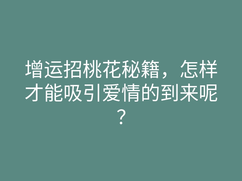 增运招桃花秘籍，怎样才能吸引爱情的到来呢？