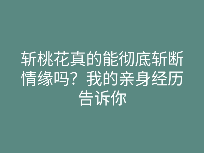 斩桃花真的能彻底斩断情缘吗?我的亲身经历告诉你
