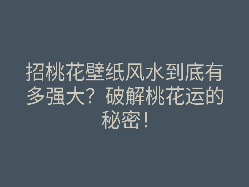 招桃花壁纸风水到底有多强大?破解桃花运的秘密!