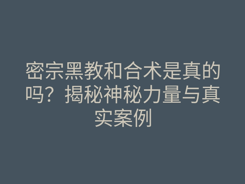 密宗黑教和合术是真的吗?揭秘神秘力量与真实案例