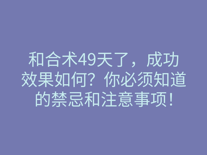 和合术49天了,成功效果如何?你必须知道的禁忌和注意事项!