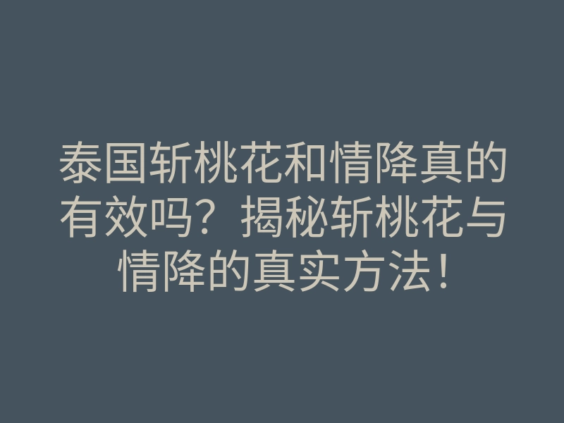 泰国斩桃花和情降真的有效吗？揭秘斩桃花与情降的真实方法！