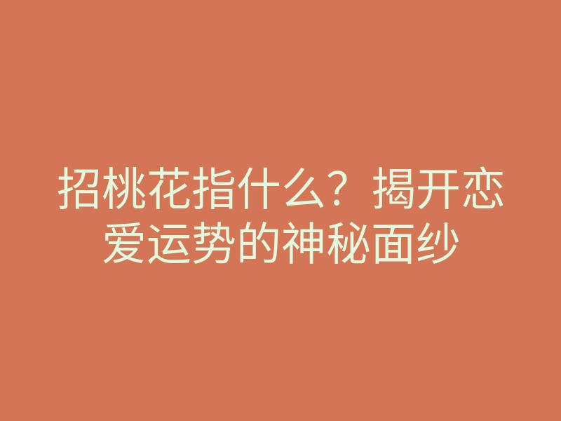 招桃花指什么?揭开恋爱运势的神秘面纱