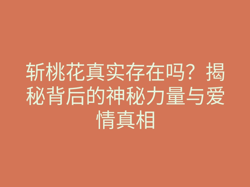 斩桃花真实存在吗?揭秘背后的神秘力量与爱情真相
