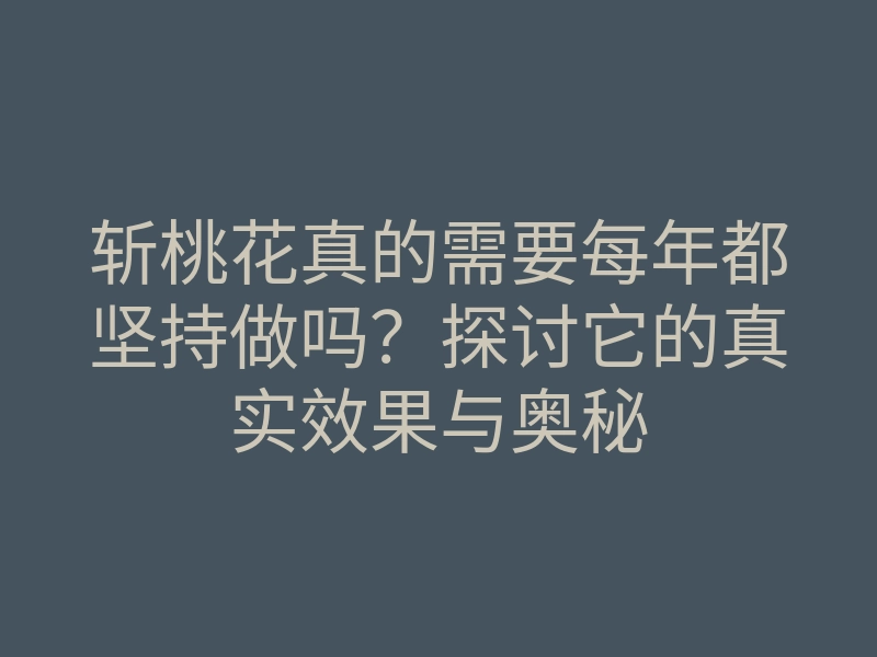 斩桃花真的需要每年都坚持做吗?探讨它的真实效果与奥秘