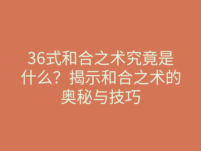 36式和合之术究竟是什么？揭示和合之术的奥秘与技巧