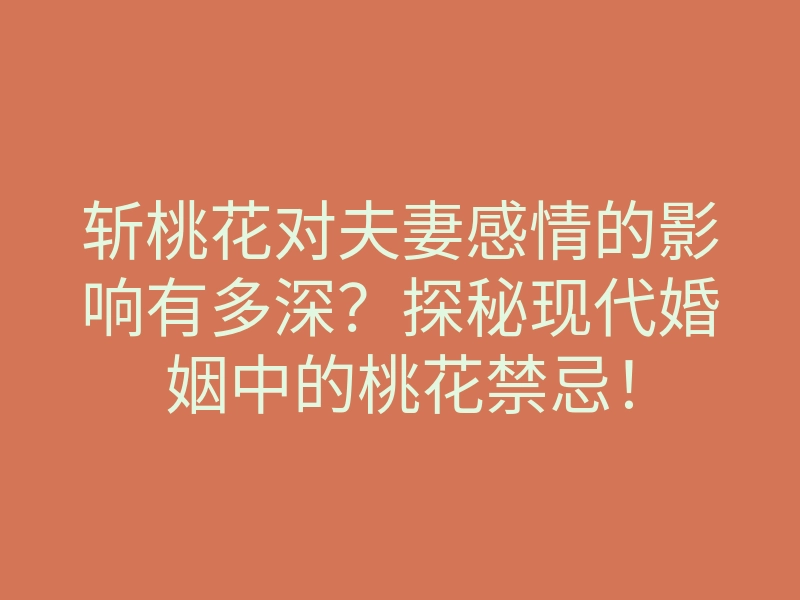 斩桃花对夫妻感情的影响有多深?探秘现代婚姻中的桃花禁忌!