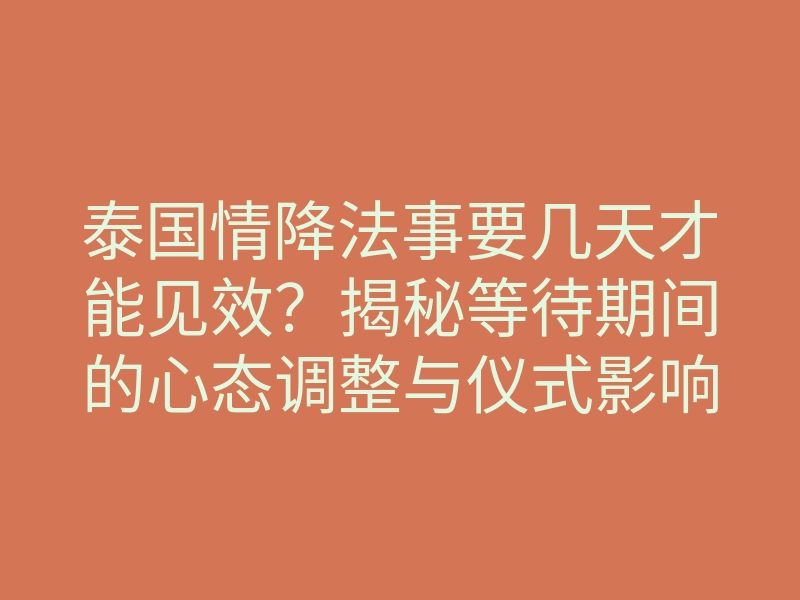 泰国情降法事要几天才能见效?揭秘等待期间的心态调整与仪式影响