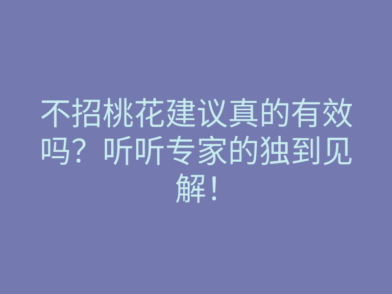 不招桃花建议真的有效吗?听听专家的独到见解!