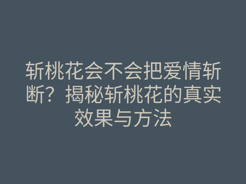 斩桃花会不会把爱情斩断？揭秘斩桃花的真实效果与方法