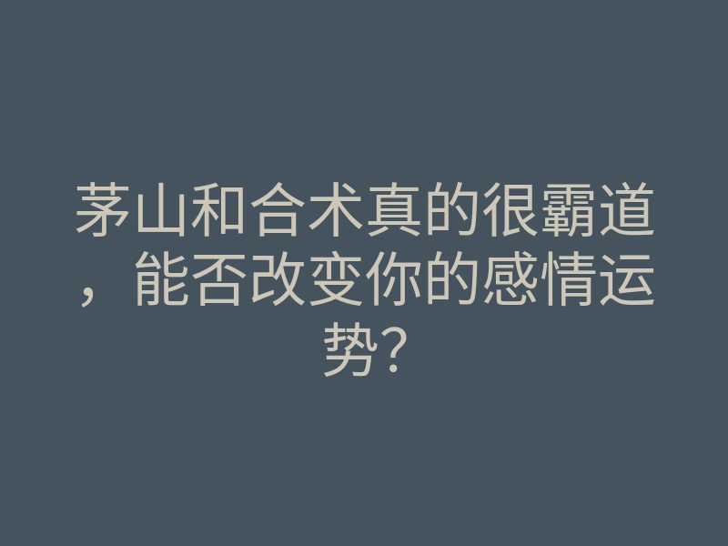茅山和合术真的很霸道,能否改变你的感情运势?