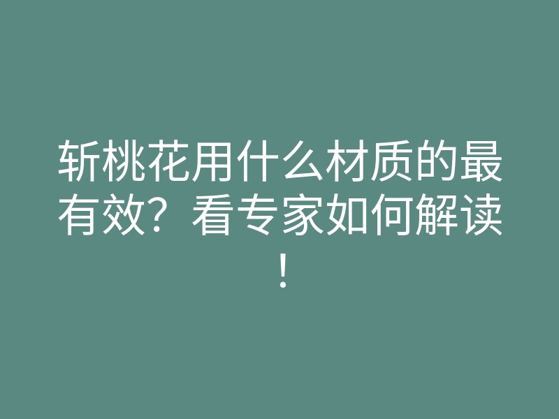斩桃花用什么材质的最有效?看专家如何解读!