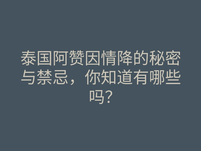 泰国阿赞因情降的秘密与禁忌,你知道有哪些吗?