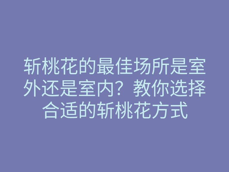 斩桃花的最佳场所是室外还是室内?教你选择合适的斩桃花方式