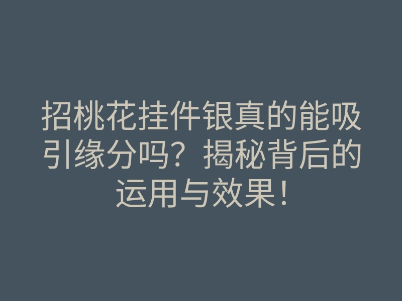 招桃花挂件银真的能吸引缘分吗?揭秘背后的运用与效果!