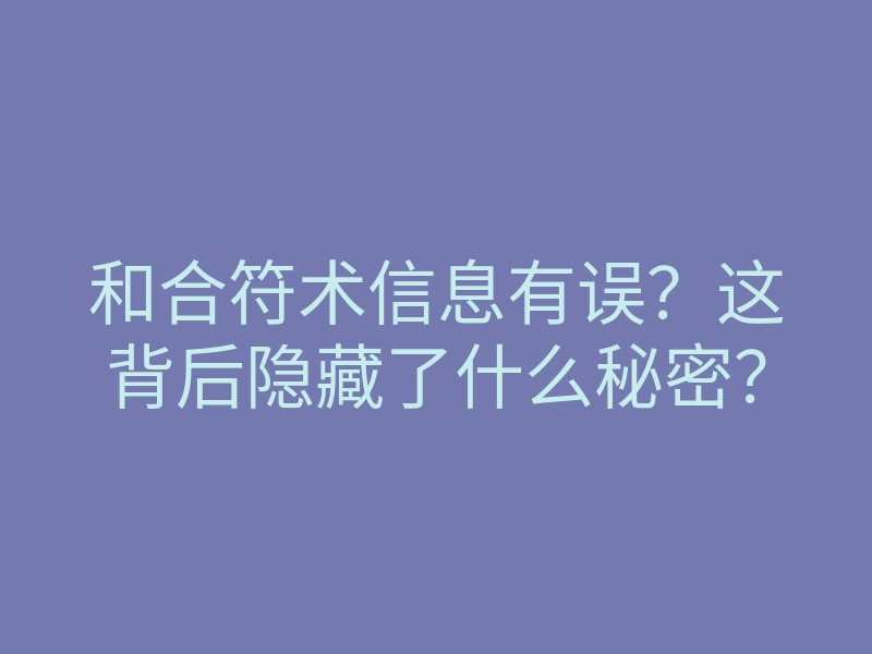 和合符术信息有误?这背后隐藏了什么秘密?