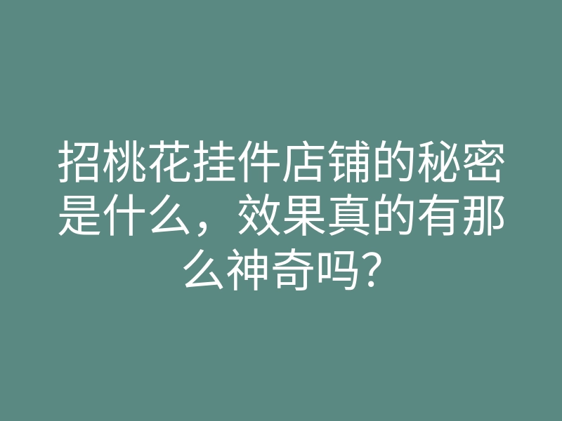 招桃花挂件店铺的秘密是什么,效果真的有那么神奇吗?