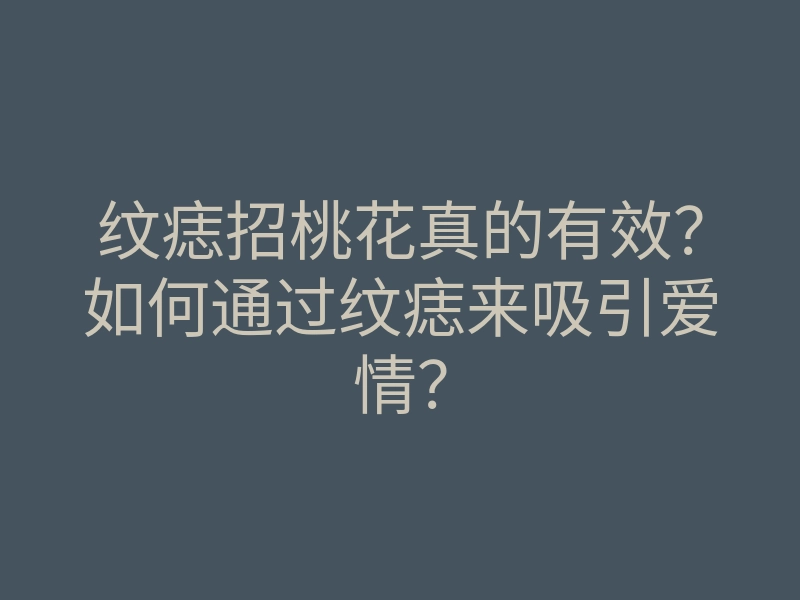 纹痣招桃花真的有效?如何通过纹痣来吸引爱情?