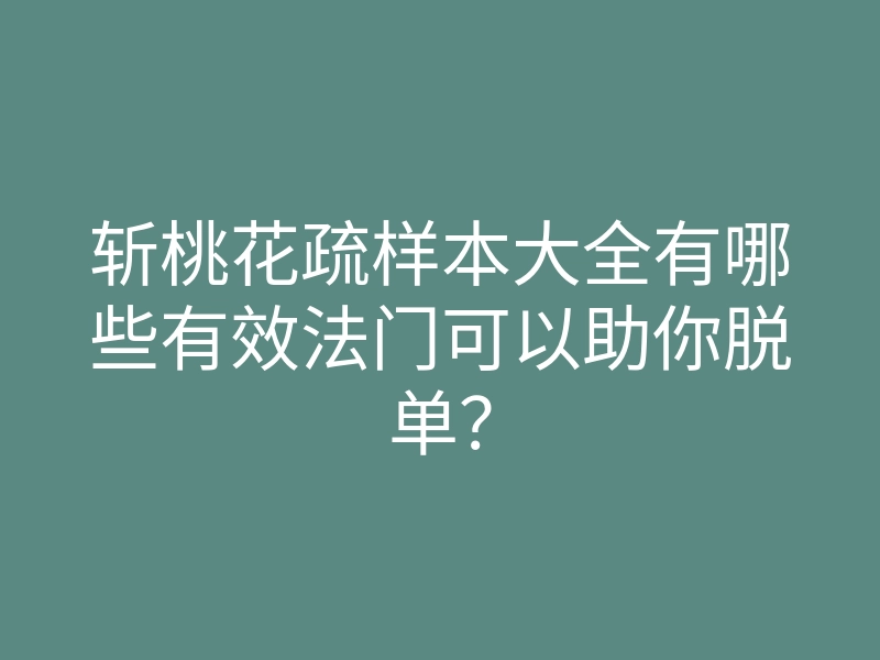 斩桃花疏样本大全有哪些有效法门可以助你脱单?