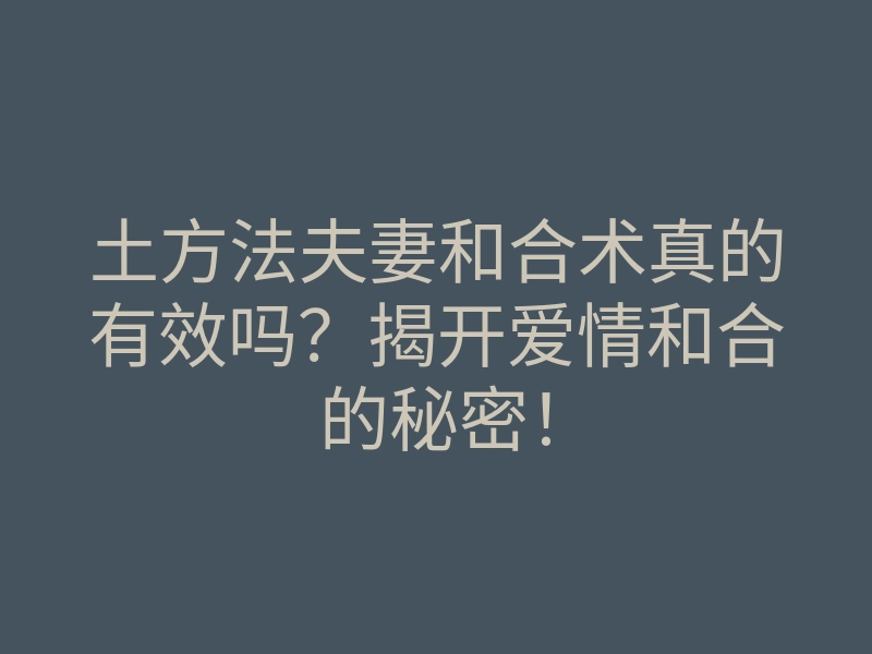 土方法夫妻和合术真的有效吗?揭开爱情和合的秘密!